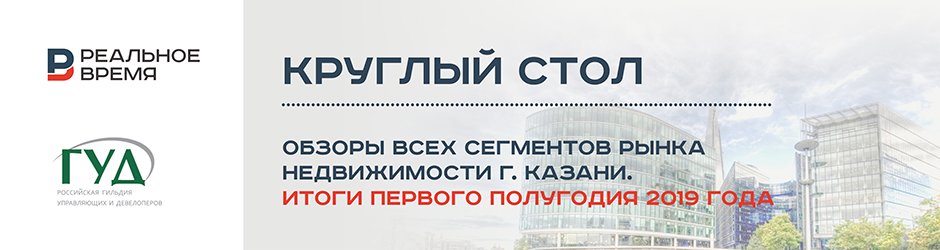 Круглый стол: «Обзоры всех сегментов рынка недвижимости г. Казани. Итоги первого полугодия 2019 года»
