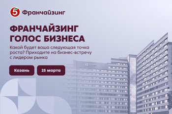 25 марта в Казани состоится бизнес-встреча года «Франчайзинг. Голос бизнеса» от торговой сети «Пятёрочка»