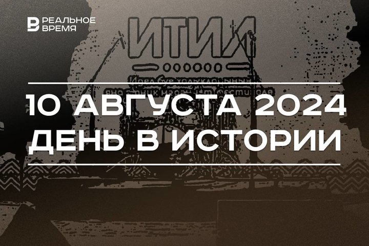 День в истории 10 августа: открытие Лувра, новая инфекционка Казани, фестиваль «Итиль»
