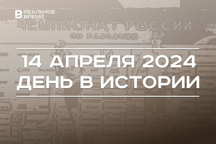 День в истории 14 апреля: 55 лет Болгарскому заповеднику, родился Ильгиз Гилазов, старт чемпионата по плаванию
